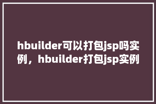 hbuilder可以打包jsp吗实例，hbuilder打包jsp实例教程