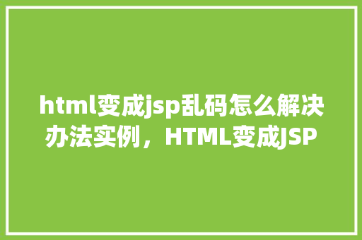 html变成jsp乱码怎么解决办法实例，HTML变成JSP乱码的解决办法实例