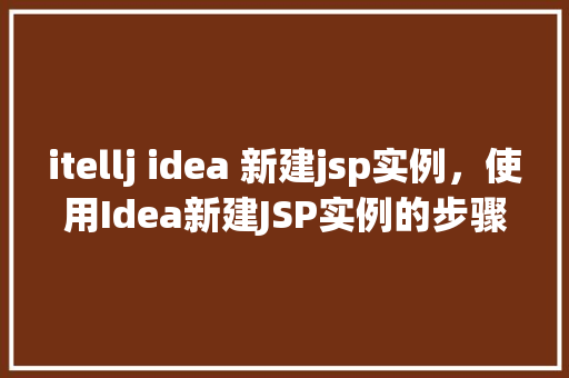 itellj idea 新建jsp实例，使用Idea新建JSP实例的步骤指南  第1张