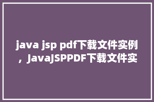 java jsp pdf下载文件实例，JavaJSPPDF下载文件实例  第1张