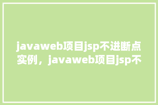javaweb项目jsp不进断点实例,javaweb项目jsp不进断点实例