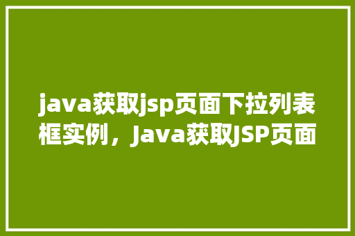 java获取jsp页面下拉列表框实例，Java获取JSP页面下拉列表框实例