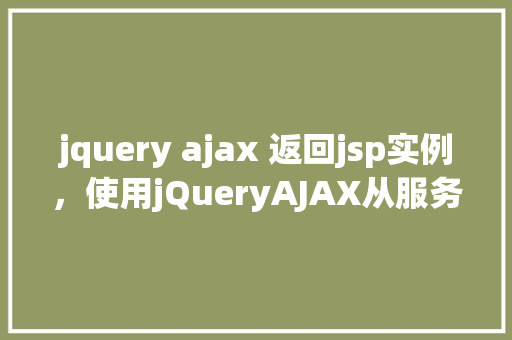 jquery ajax 返回jsp实例，使用jQueryAJAX从服务器返回JSP实例示例