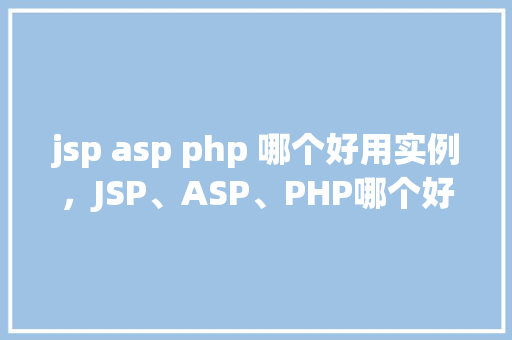 jsp asp php 哪个好用实例，JSP、ASP、PHP哪个好用实例