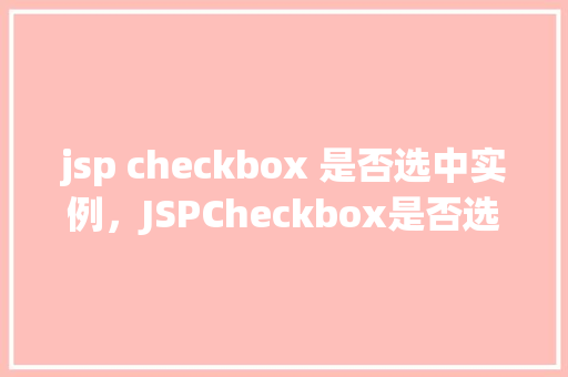 jsp checkbox 是否选中实例，JSPCheckbox是否选中实例