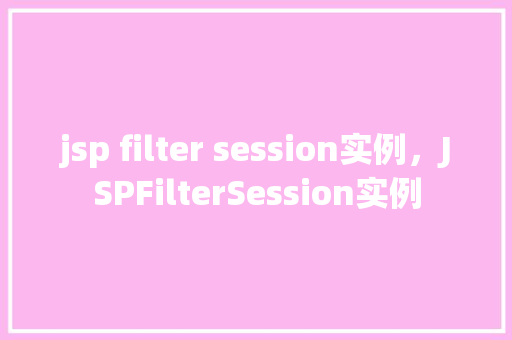 jsp filter session实例,JSPFilterSession实例 第1张 jsp filter session实例,JSPFilterSession实例 第1张