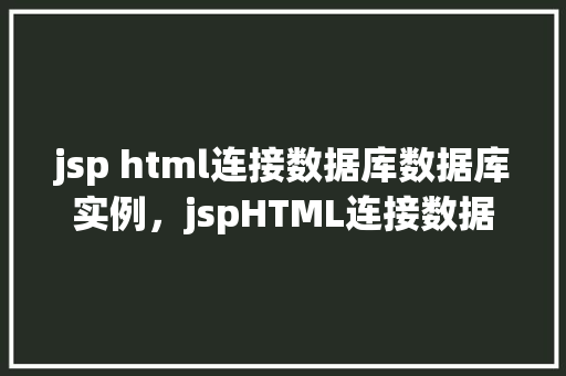 jsp html连接数据库数据库实例，jspHTML连接数据库实例