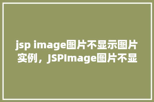 jsp image图片不显示图片实例，JSPImage图片不显示图片实例