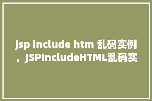 jsp include htm 乱码实例，JSPIncludeHTML乱码实例