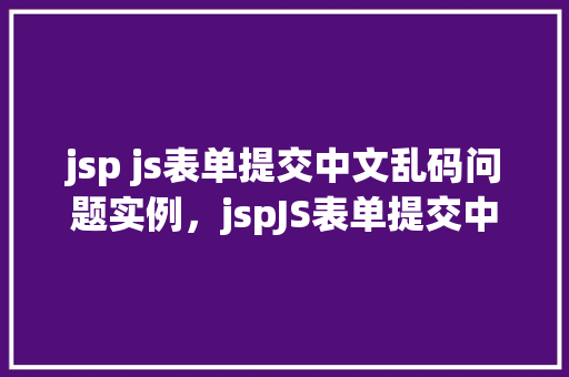 jsp js表单提交中文乱码问题实例，jspJS表单提交中文乱码问题实例