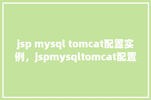 jsp mysql tomcat配置实例，jspmysqltomcat配置实例