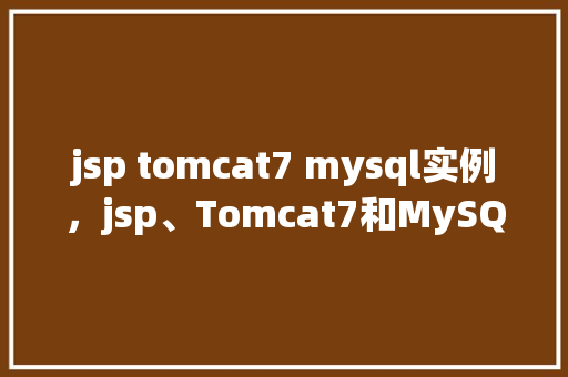 jsp tomcat7 mysql实例，jsp、Tomcat7和MySQL实例搭建教程
