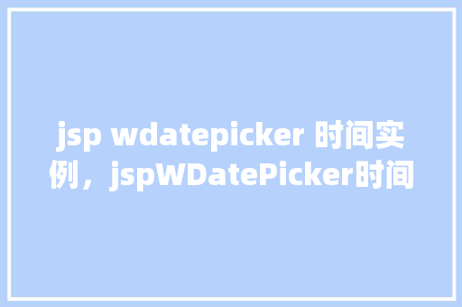 jsp wdatepicker 时间实例，jspWDatePicker时间实例