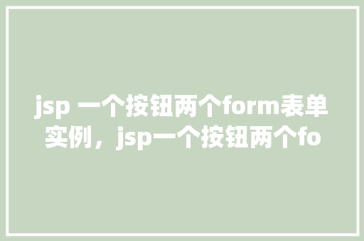 jsp 一个按钮两个form表单实例，jsp一个按钮两个form表单实例