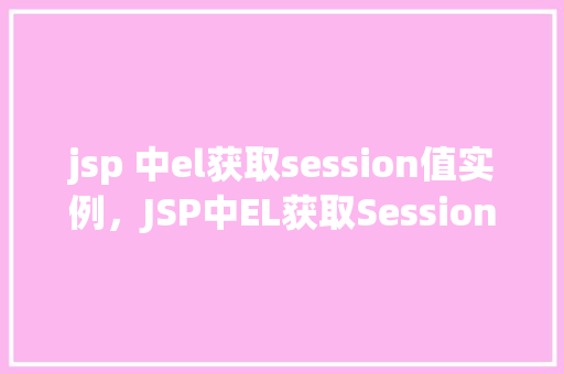 jsp 中el获取session值实例,JSP中EL获取Session值实例 第1张 jsp 中el获取session值实例,JSP中EL获取Session值实例 第1张