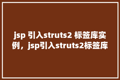 jsp 引入struts2 标签库实例,jsp引入struts2标签库实例