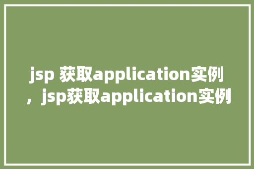 jsp 获取application实例，jsp获取application实例  第1张