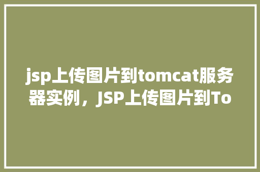 jsp上传图片到tomcat服务器实例，JSP上传图片到Tomcat服务器实例