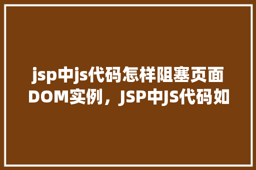 jsp中js代码怎样阻塞页面DOM实例，JSP中JS代码如何阻塞页面DOM实例