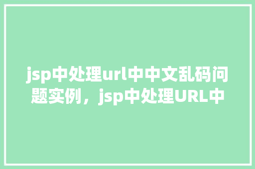 jsp中处理url中中文乱码问题实例，jsp中处理URL中中文乱码问题实例