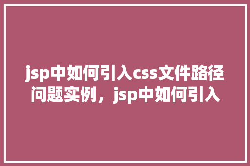 jsp中如何引入css文件路径问题实例,jsp中如何引入css文件路径问题实例