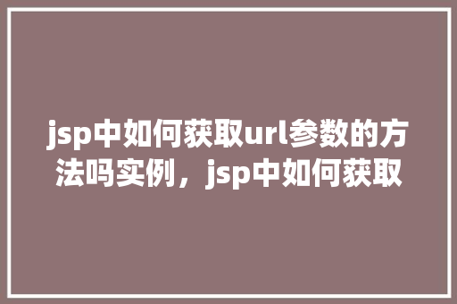 jsp中如何获取url参数的方法吗实例，jsp中如何获取URL参数的方法及实例