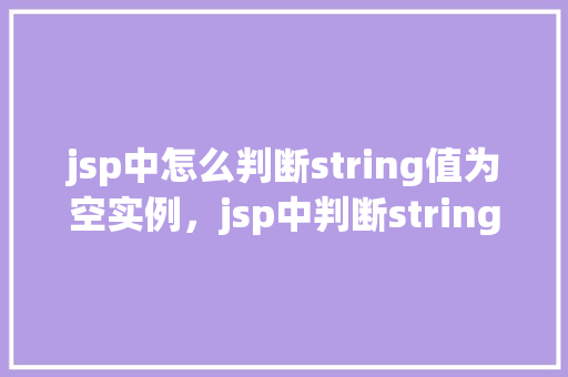 jsp中怎么判断string值为空实例，jsp中判断string值为空实例