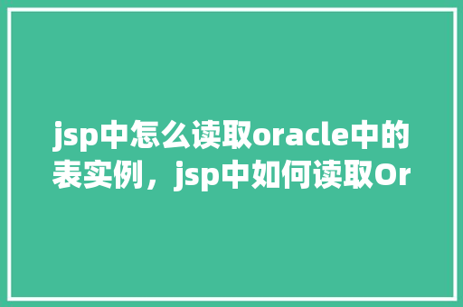 jsp中怎么读取oracle中的表实例,jsp中如何读取Oracle中的表实例 第1张 jsp中怎么读取oracle中的表实例,jsp中如何读取Oracle中的表实例 第1张