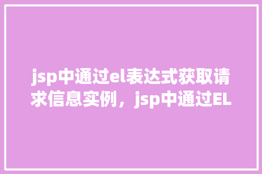 jsp中通过el表达式获取请求信息实例，jsp中通过EL表达式获取请求信息实例  第1张