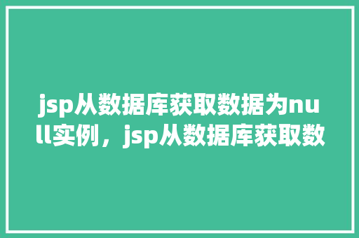 jsp从数据库获取数据为null实例，jsp从数据库获取数据为null实例