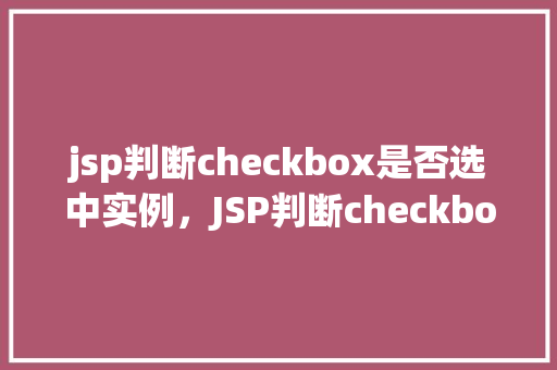 jsp判断checkbox是否选中实例，JSP判断checkbox是否选中实例