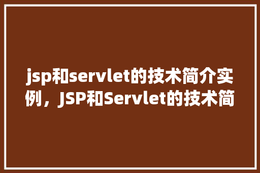 jsp和servlet的技术简介实例，JSP和Servlet的技术简介实例