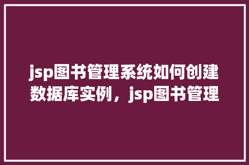 jsp图书管理系统如何创建数据库实例，jsp图书管理系统如何创建数据库实例