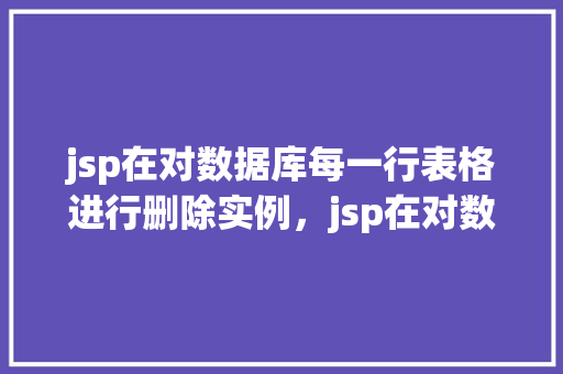 jsp在对数据库每一行表格进行删除实例，jsp在对数据库每一行表格进行删除实例  第1张