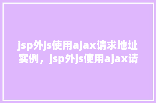 jsp外js使用ajax请求地址实例，jsp外js使用ajax请求地址实例