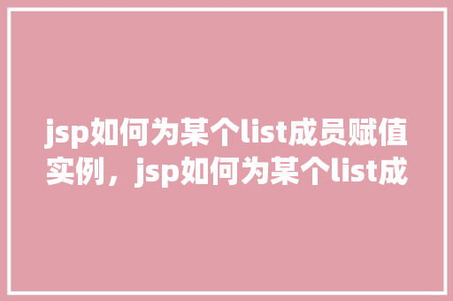 jsp如何为某个list成员赋值实例，jsp如何为某个list成员赋值实例