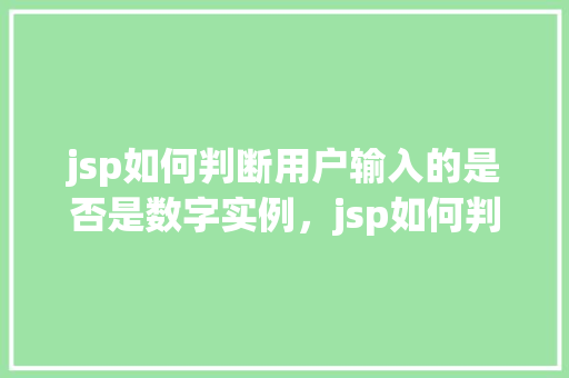 jsp如何判断用户输入的是否是数字实例，jsp如何判断用户输入的是否是数字实例