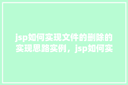 jsp如何实现文件的删除的实现思路实例，jsp如何实现文件的删除的实现思路实例  第1张