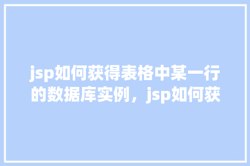 jsp如何获得表格中某一行的数据库实例，jsp如何获得表格中某一行的数据库实例