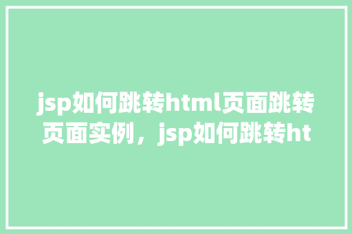 jsp如何跳转html页面跳转页面实例，jsp如何跳转html页面实例