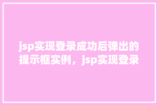 jsp实现登录成功后弹出的提示框实例，jsp实现登录成功后弹出的提示框实例