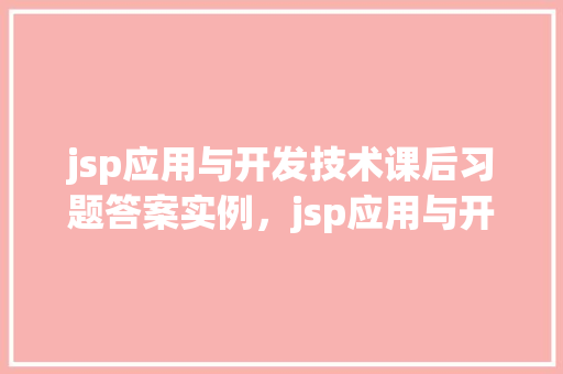 jsp应用与开发技术课后习题答案实例，jsp应用与开发技术课后习题答案实例  第1张