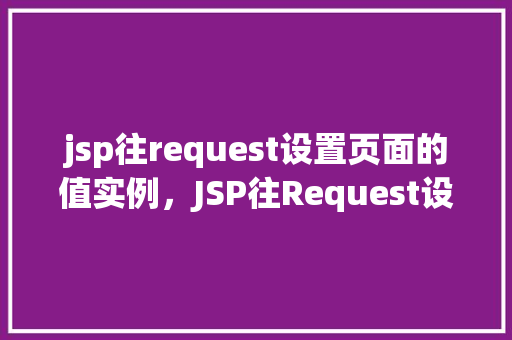 jsp往request设置页面的值实例，JSP往Request设置页面的值实例