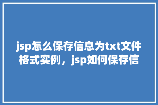 jsp怎么保存信息为txt文件格式实例，jsp如何保存信息为txt文件格式实例  第1张