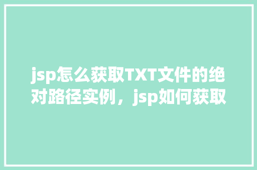 jsp怎么获取TXT文件的绝对路径实例，jsp如何获取TXT文件的绝对路径实例