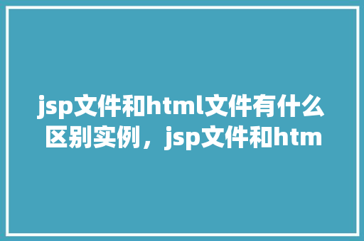 jsp文件和html文件有什么区别实例，jsp文件和html文件有什么区别实例  第1张