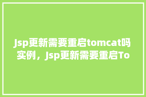 Jsp更新需要重启tomcat吗实例，Jsp更新需要重启Tomcat吗实例