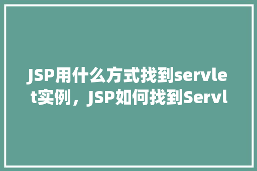 JSP用什么方式找到servlet实例，JSP如何找到Servlet实例