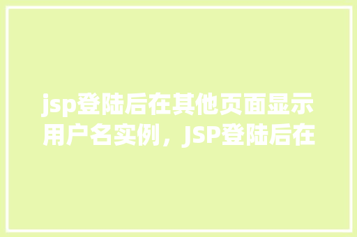 jsp登陆后在其他页面显示用户名实例，JSP登陆后在其他页面显示用户名实例