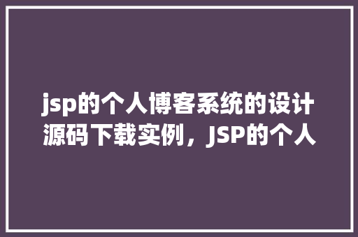 jsp的个人博客系统的设计源码下载实例，JSP的个人博客系统的设计源码下载实例